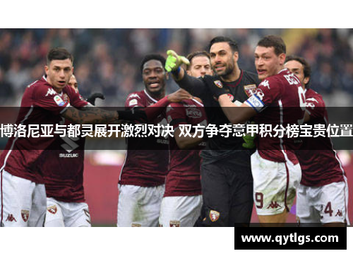 博洛尼亚与都灵展开激烈对决 双方争夺意甲积分榜宝贵位置