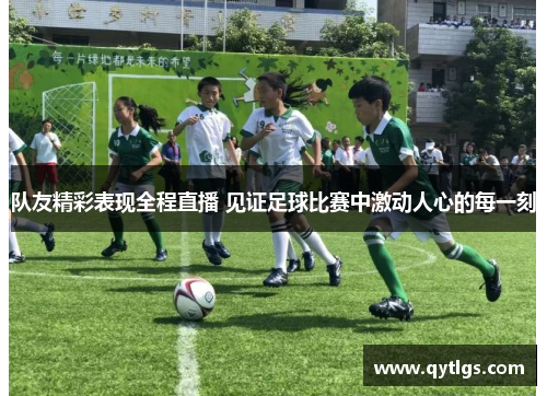 队友精彩表现全程直播 见证足球比赛中激动人心的每一刻