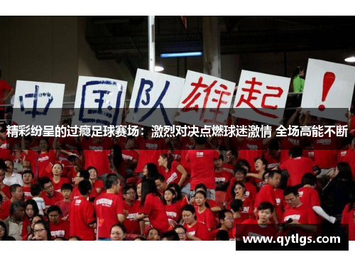 精彩纷呈的过瘾足球赛场：激烈对决点燃球迷激情 全场高能不断