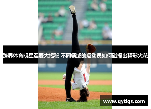 跨界体育明星连麦大揭秘 不同领域的运动员如何碰撞出精彩火花