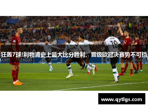 狂轰7球!利物浦史上最大比分胜利，晋级欧冠决赛势不可挡