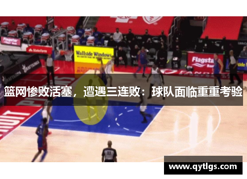 篮网惨败活塞，遭遇三连败：球队面临重重考验